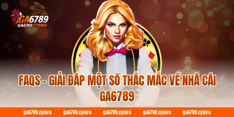 FAQs – Giải đáp một số thắc mắc về nhà cái GA6789