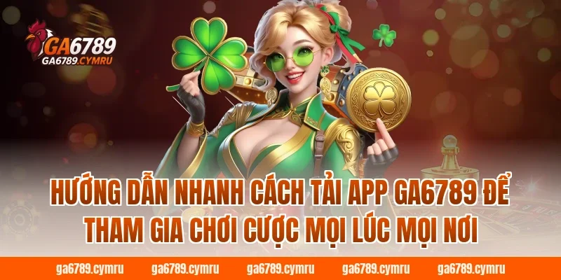 Hướng dẫn nhanh cách tải app GA6789 để tham gia chơi cược mọi lúc mọi nơi