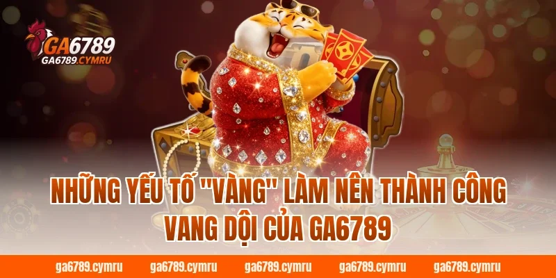 Những yếu tố "vàng" làm nên thành công vang dội của GA6789